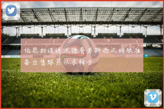 伯恩利追逐沃德普劳斯西汉姆联准备出售球员以求转会