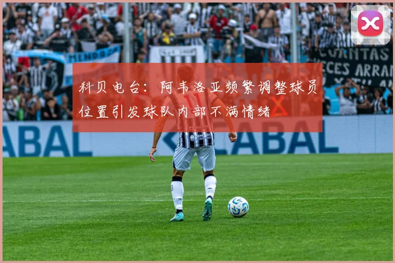 科贝电台：阿韦洛亚频繁调整球员位置引发球队内部不满情绪