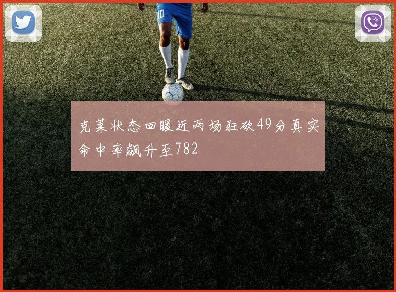 克莱状态回暖近两场狂砍49分真实命中率飙升至782