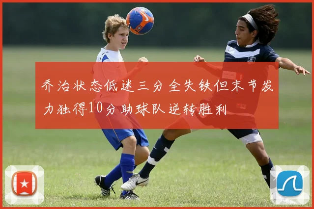 乔治状态低迷三分全失铁但末节发力独得10分助球队逆转胜利